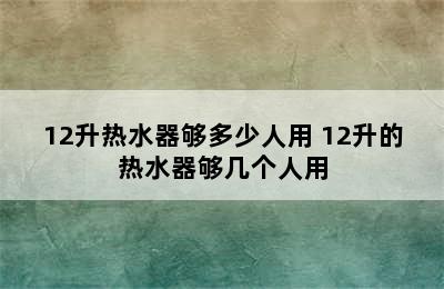 12升热水器够多少人用 12升的热水器够几个人用